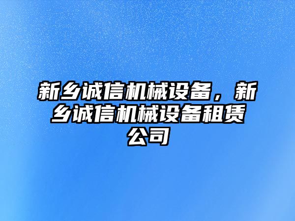 新鄉(xiāng)誠信機(jī)械設(shè)備，新鄉(xiāng)誠信機(jī)械設(shè)備租賃公司