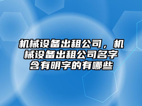 機械設備出租公司，機械設備出租公司名字含有明字的有哪些