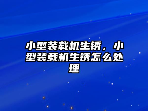 小型裝載機(jī)生銹，小型裝載機(jī)生銹怎么處理