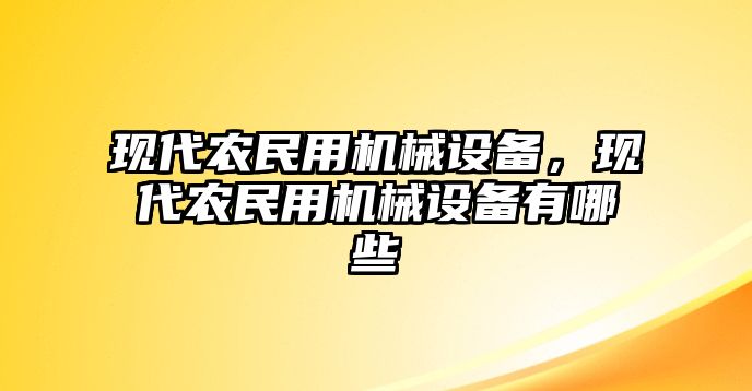 現(xiàn)代農(nóng)民用機械設(shè)備，現(xiàn)代農(nóng)民用機械設(shè)備有哪些