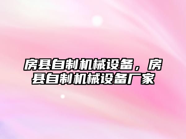 房縣自制機(jī)械設(shè)備，房縣自制機(jī)械設(shè)備廠家