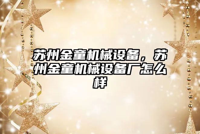 蘇州金童機械設備，蘇州金童機械設備廠怎么樣