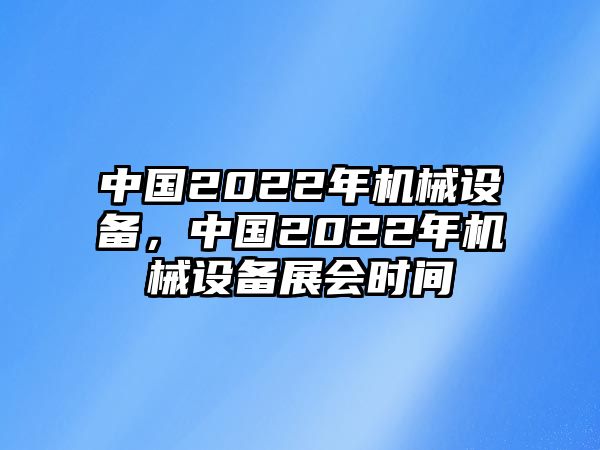 中國(guó)2022年機(jī)械設(shè)備，中國(guó)2022年機(jī)械設(shè)備展會(huì)時(shí)間