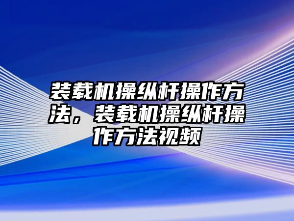 裝載機(jī)操縱桿操作方法，裝載機(jī)操縱桿操作方法視頻