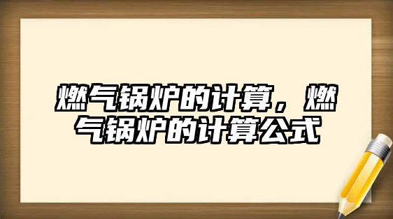 燃氣鍋爐的計算，燃氣鍋爐的計算公式