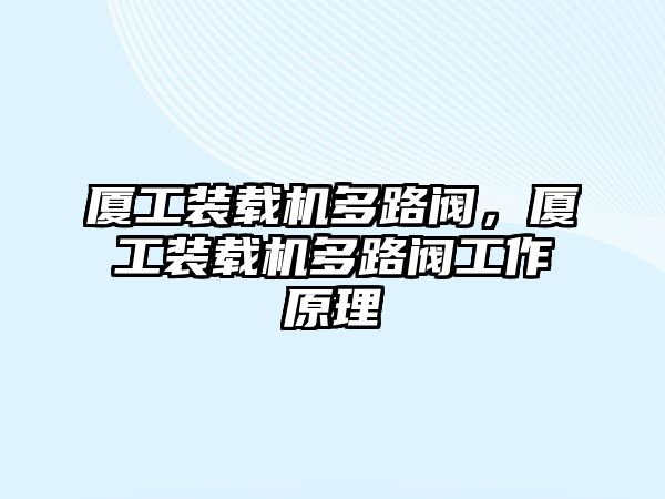 廈工裝載機(jī)多路閥，廈工裝載機(jī)多路閥工作原理