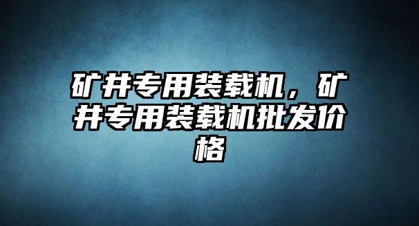 礦井專用裝載機(jī)，礦井專用裝載機(jī)批發(fā)價(jià)格