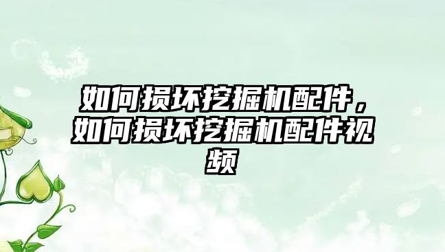 如何損壞挖掘機配件，如何損壞挖掘機配件視頻