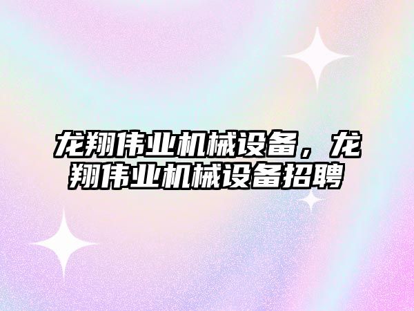 龍翔偉業(yè)機械設(shè)備，龍翔偉業(yè)機械設(shè)備招聘