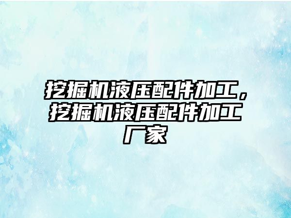 挖掘機液壓配件加工，挖掘機液壓配件加工廠家