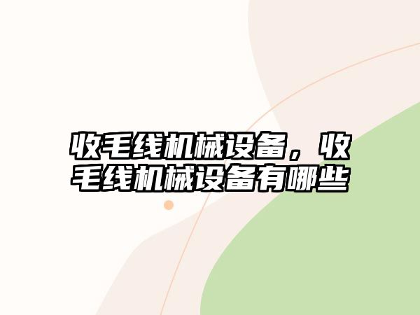 收毛線(xiàn)機(jī)械設(shè)備，收毛線(xiàn)機(jī)械設(shè)備有哪些