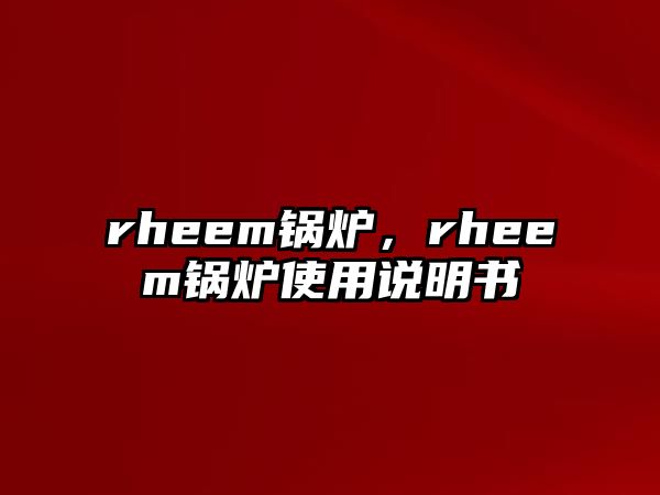 rheem鍋爐，rheem鍋爐使用說明書