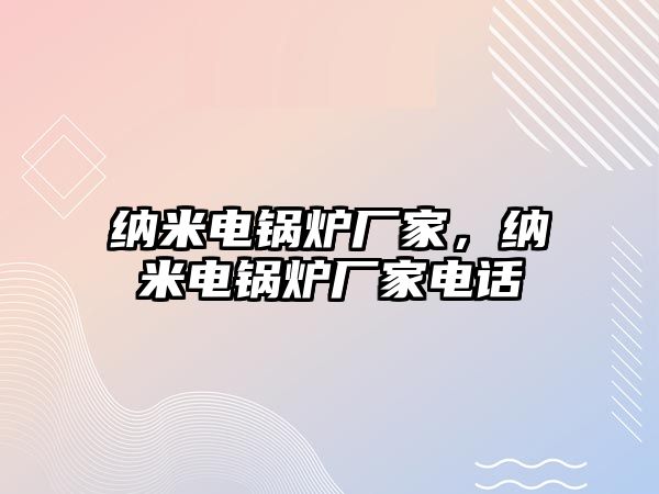 納米電鍋爐廠家，納米電鍋爐廠家電話