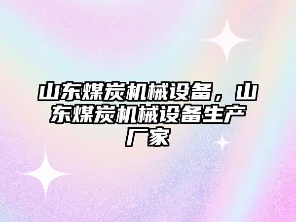 山東煤炭機械設(shè)備，山東煤炭機械設(shè)備生產(chǎn)廠家