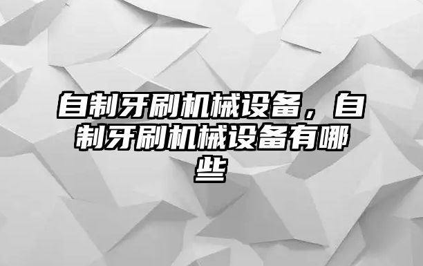 自制牙刷機(jī)械設(shè)備，自制牙刷機(jī)械設(shè)備有哪些