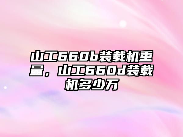 山工660b裝載機重量，山工660d裝載機多少萬