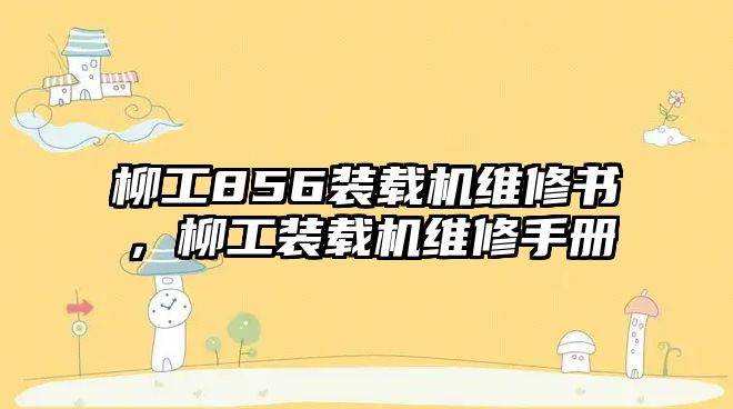 柳工856裝載機維修書，柳工裝載機維修手冊