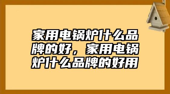 家用電鍋爐什么品牌的好，家用電鍋爐什么品牌的好用