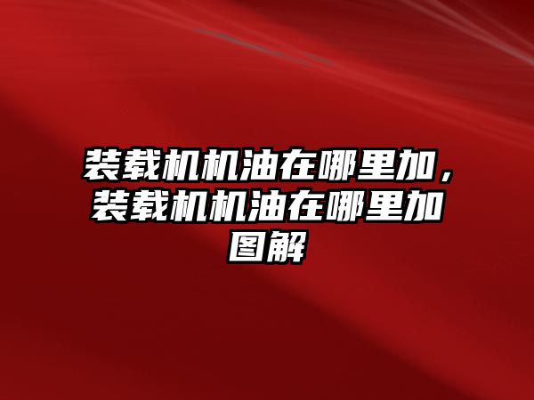 裝載機(jī)機(jī)油在哪里加，裝載機(jī)機(jī)油在哪里加圖解