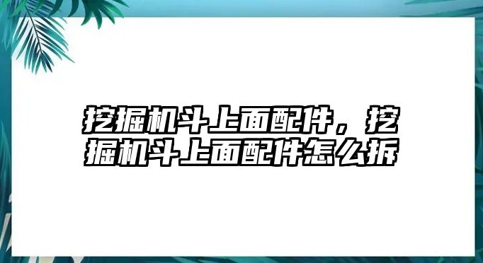 挖掘機(jī)斗上面配件，挖掘機(jī)斗上面配件怎么拆