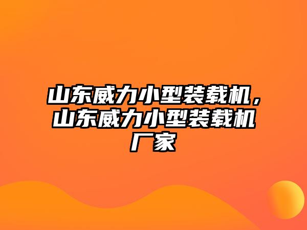 山東威力小型裝載機(jī)，山東威力小型裝載機(jī)廠家