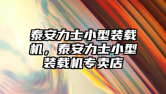 泰安力士小型裝載機(jī)，泰安力士小型裝載機(jī)專賣店