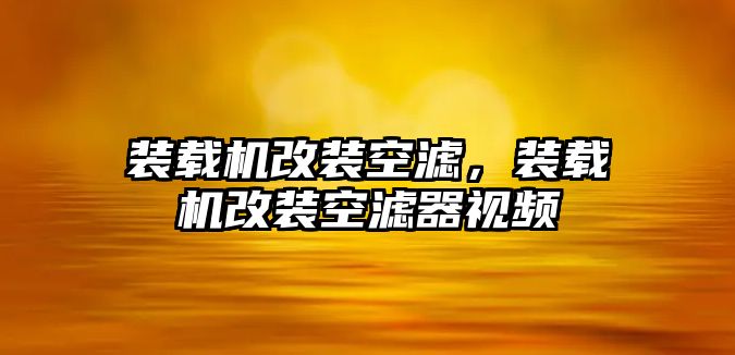 裝載機(jī)改裝空濾，裝載機(jī)改裝空濾器視頻