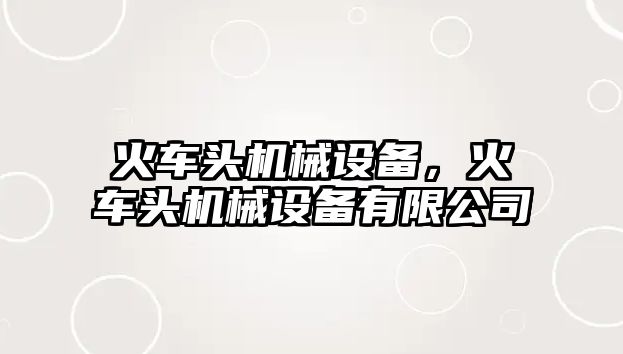 火車頭機械設(shè)備，火車頭機械設(shè)備有限公司