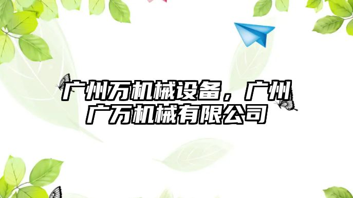 廣州萬(wàn)機(jī)械設(shè)備，廣州廣萬(wàn)機(jī)械有限公司