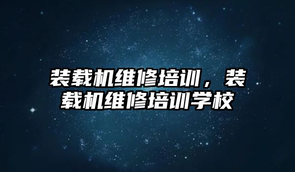 裝載機維修培訓，裝載機維修培訓學校