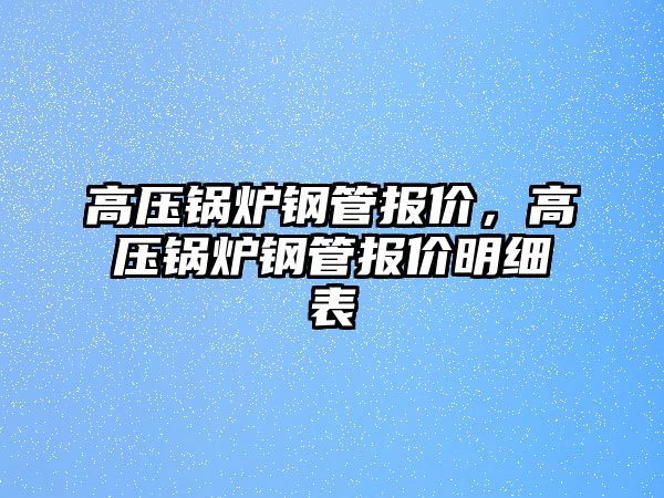 高壓鍋爐鋼管報價，高壓鍋爐鋼管報價明細表