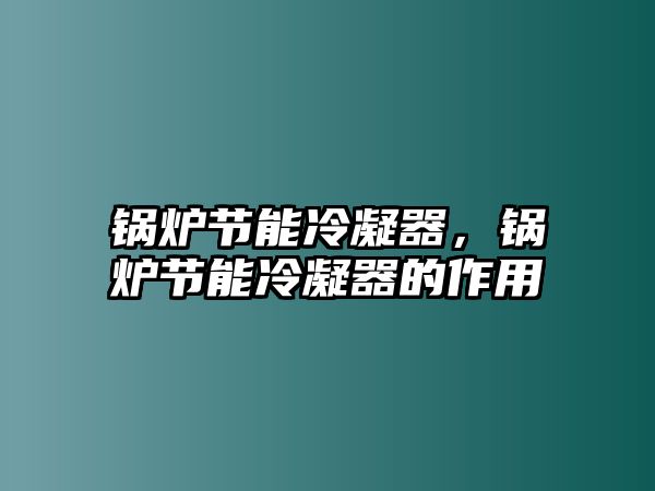 鍋爐節(jié)能冷凝器，鍋爐節(jié)能冷凝器的作用