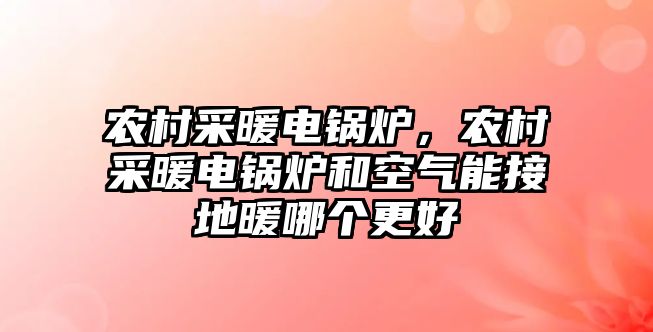 農(nóng)村采暖電鍋爐，農(nóng)村采暖電鍋爐和空氣能接地暖哪個更好