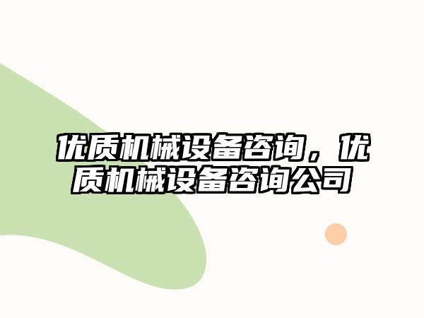 優(yōu)質機械設備咨詢，優(yōu)質機械設備咨詢公司