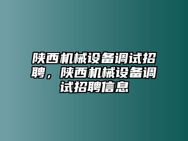 陜西機(jī)械設(shè)備調(diào)試招聘，陜西機(jī)械設(shè)備調(diào)試招聘信息