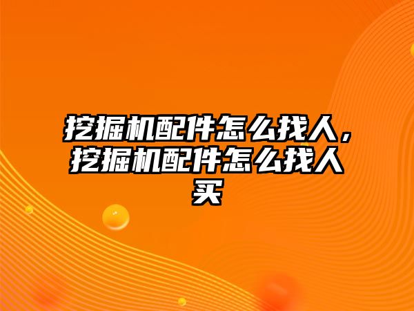 挖掘機配件怎么找人，挖掘機配件怎么找人買