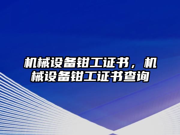 機(jī)械設(shè)備鉗工證書，機(jī)械設(shè)備鉗工證書查詢