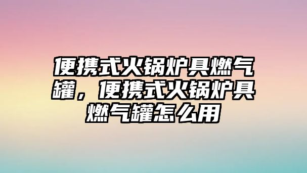 便攜式火鍋爐具燃?xì)夤?，便攜式火鍋爐具燃?xì)夤拊趺从?/>	
								</i>
								<p class=