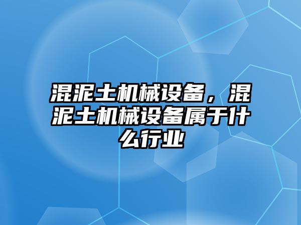 混泥土機械設備，混泥土機械設備屬于什么行業(yè)