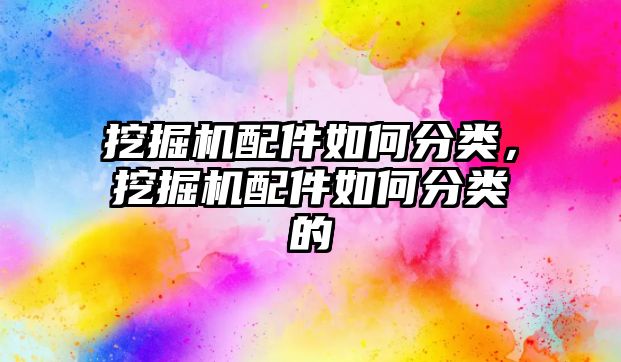 挖掘機配件如何分類，挖掘機配件如何分類的