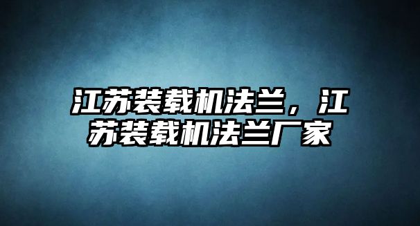 江蘇裝載機(jī)法蘭，江蘇裝載機(jī)法蘭廠家