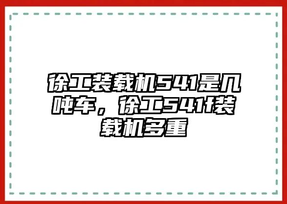 徐工裝載機541是幾噸車，徐工541f裝載機多重