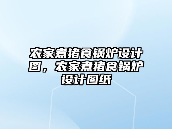 農家煮豬食鍋爐設計圖，農家煮豬食鍋爐設計圖紙