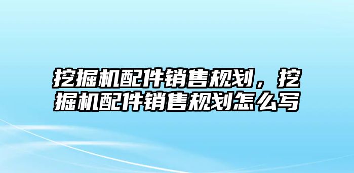 挖掘機配件銷售規(guī)劃，挖掘機配件銷售規(guī)劃怎么寫