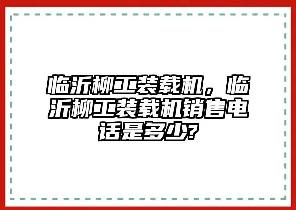 臨沂柳工裝載機(jī)，臨沂柳工裝載機(jī)銷售電話是多少?