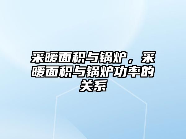 采暖面積與鍋爐，采暖面積與鍋爐功率的關(guān)系