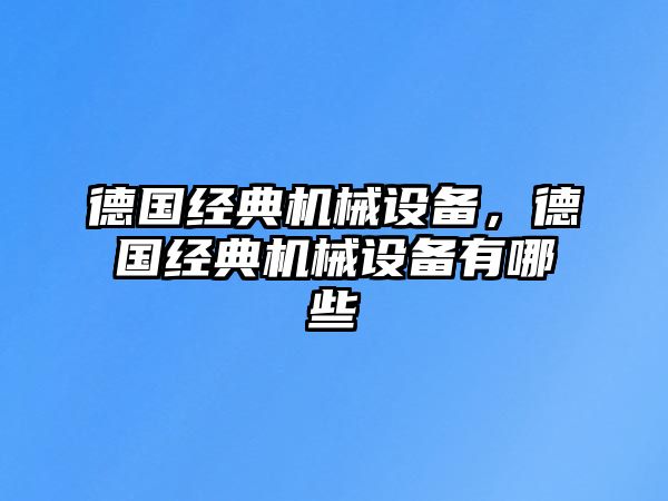 德國經(jīng)典機械設備，德國經(jīng)典機械設備有哪些