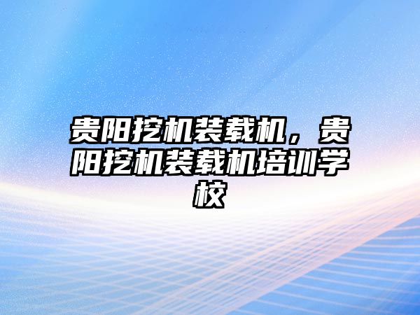 貴陽挖機(jī)裝載機(jī)，貴陽挖機(jī)裝載機(jī)培訓(xùn)學(xué)校