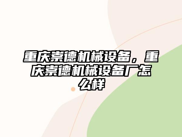 重慶崇德機械設(shè)備，重慶崇德機械設(shè)備廠怎么樣