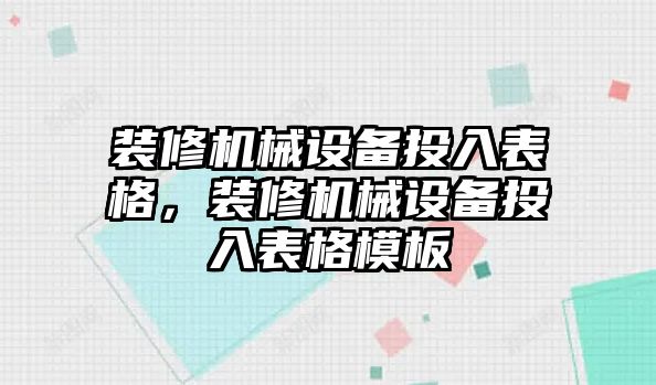 裝修機(jī)械設(shè)備投入表格，裝修機(jī)械設(shè)備投入表格模板